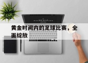 爱游戏平台客服-黄金时间内的足球比赛，全面绽放