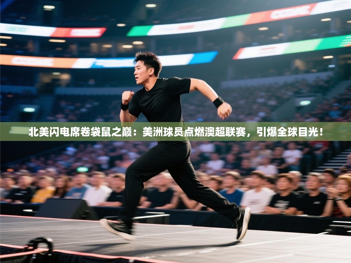 北美闪电席卷袋鼠之巅:美洲球员点燃澳超联赛,引爆全球目光!