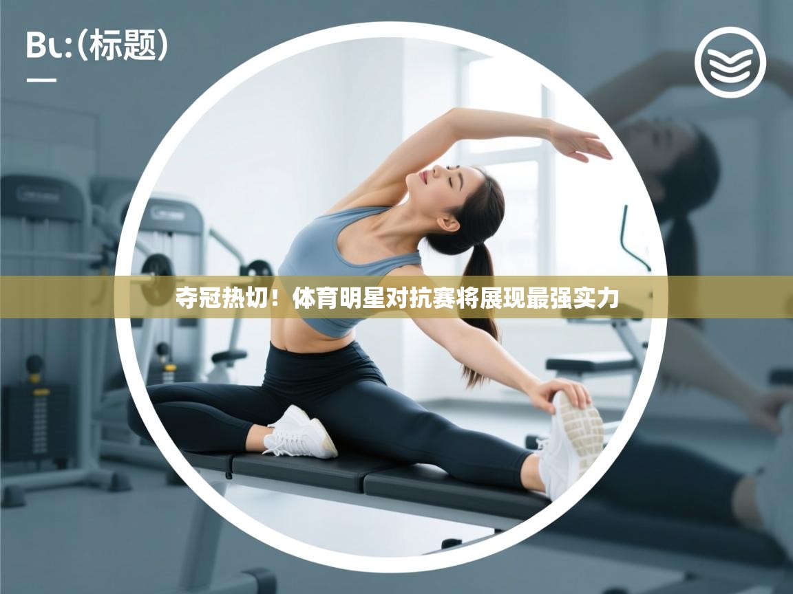 夺冠热切！体育明星对抗赛将展现最强实力