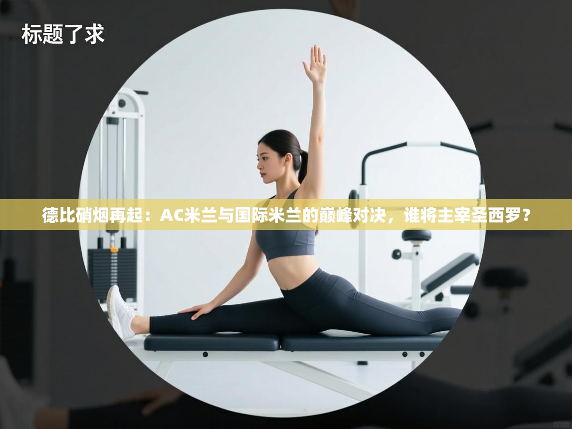 德比硝烟再起：AC米兰与国际米兰的巅峰对决，谁将主宰圣西罗？  第2张