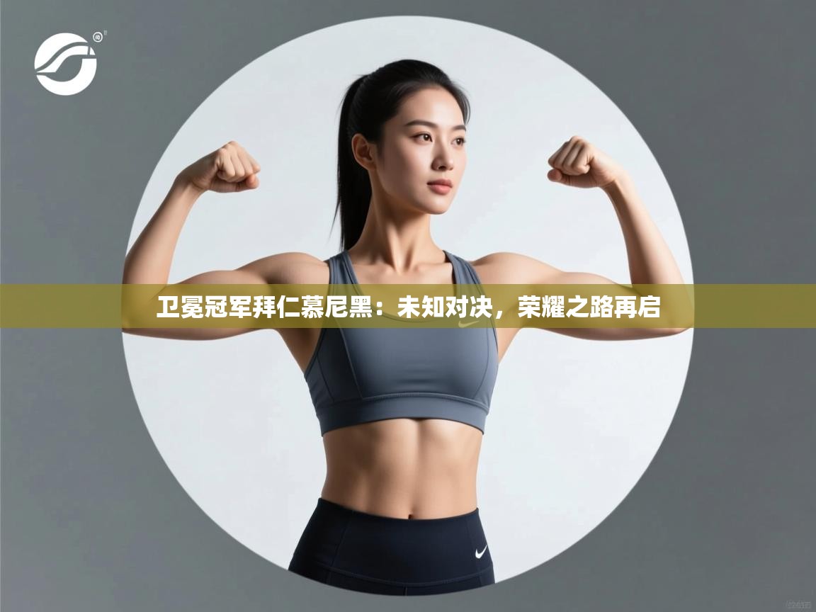 卫冕冠军拜仁慕尼黑:未知对决,荣耀之路再启