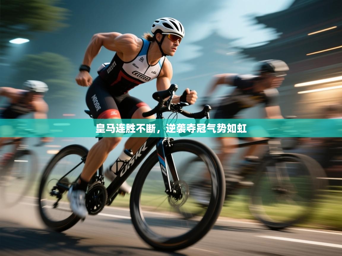 皇马连胜不断，逆袭夺冠气势如虹